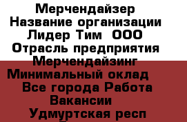 Мерчендайзер › Название организации ­ Лидер Тим, ООО › Отрасль предприятия ­ Мерчендайзинг › Минимальный оклад ­ 1 - Все города Работа » Вакансии   . Удмуртская респ.,Глазов г.